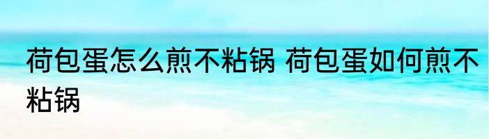 荷包蛋怎么煎不粘锅 荷包蛋如何煎不粘锅