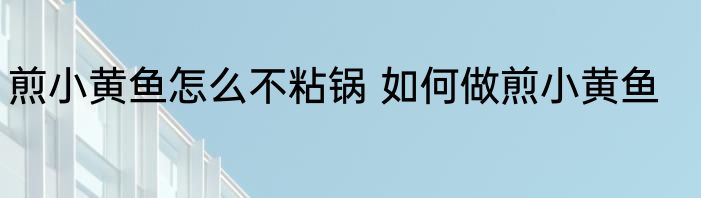 煎小黄鱼怎么不粘锅 如何做煎小黄鱼