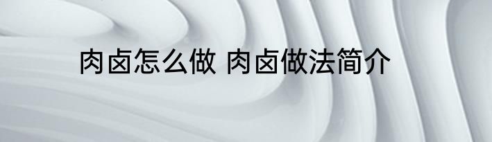 肉卤怎么做 肉卤做法简介