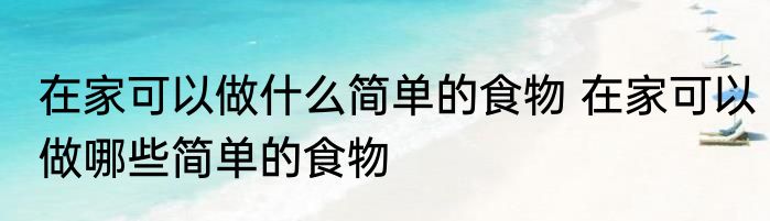 在家可以做什么简单的食物 在家可以做哪些简单的食物