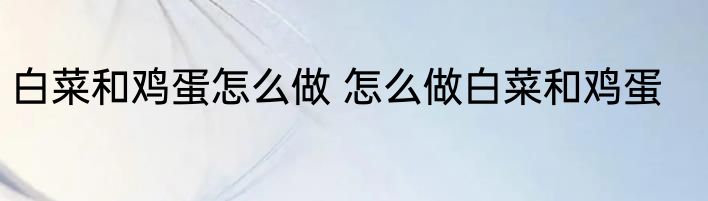 白菜和鸡蛋怎么做 怎么做白菜和鸡蛋