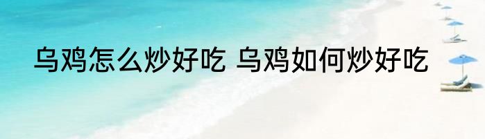 乌鸡怎么炒好吃 乌鸡如何炒好吃
