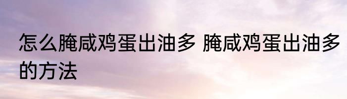 怎么腌咸鸡蛋出油多 腌咸鸡蛋出油多的方法