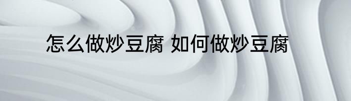 怎么做炒豆腐 如何做炒豆腐