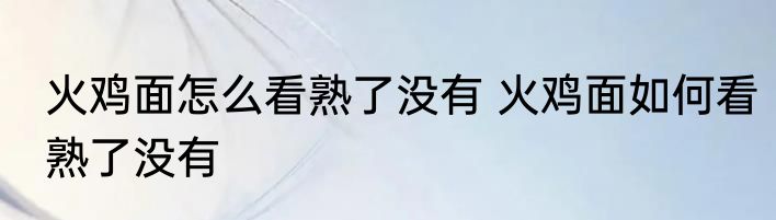 火鸡面怎么看熟了没有 火鸡面如何看熟了没有