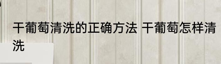 干葡萄清洗的正确方法 干葡萄怎样清洗