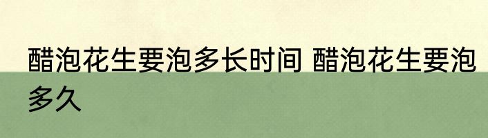 醋泡花生要泡多长时间 醋泡花生要泡多久