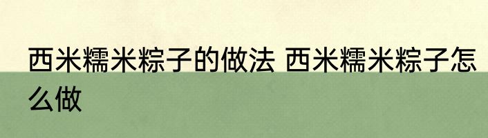 西米糯米粽子的做法 西米糯米粽子怎么做