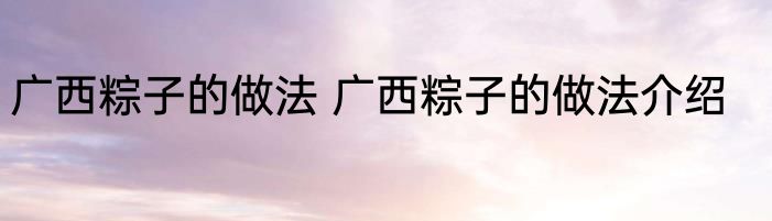 广西粽子的做法 广西粽子的做法介绍