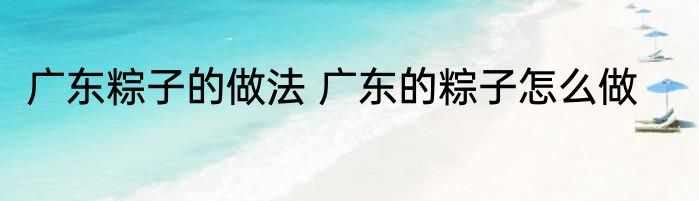 广东粽子的做法 广东的粽子怎么做