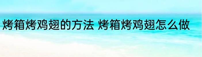 烤箱烤鸡翅的方法 烤箱烤鸡翅怎么做