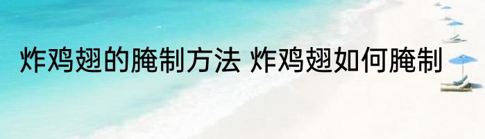炸鸡翅的腌制方法 炸鸡翅如何腌制