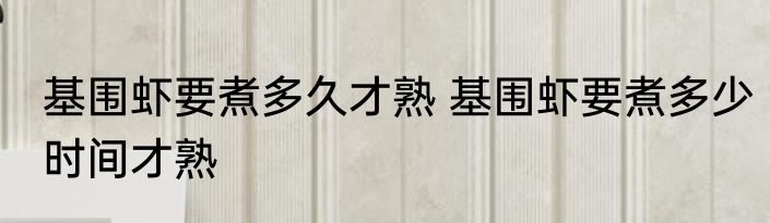 基围虾要煮多久才熟 基围虾要煮多少时间才熟