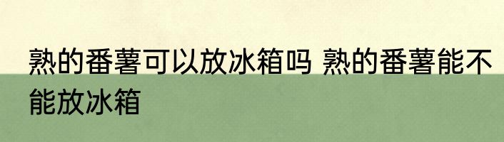 熟的番薯可以放冰箱吗 熟的番薯能不能放冰箱