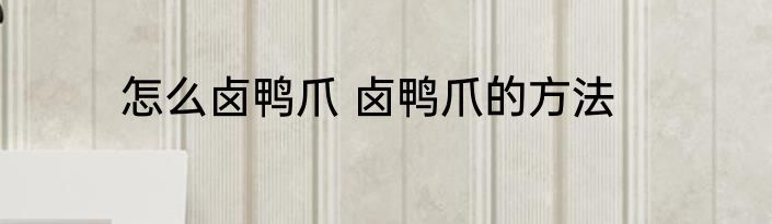怎么卤鸭爪 卤鸭爪的方法