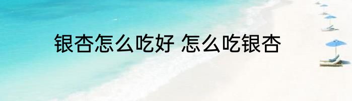 银杏怎么吃好 怎么吃银杏