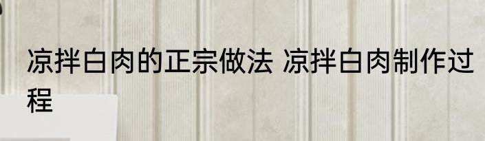 凉拌白肉的正宗做法 凉拌白肉制作过程