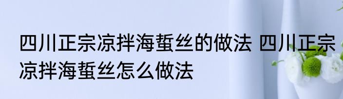 四川正宗凉拌海蜇丝的做法 四川正宗凉拌海蜇丝怎么做法
