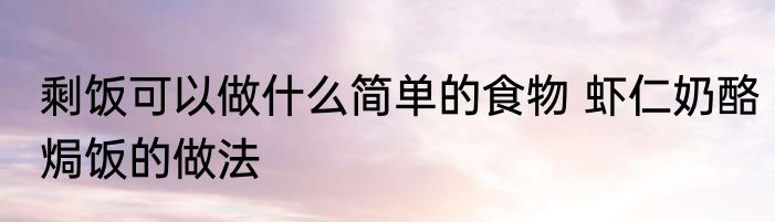 剩饭可以做什么简单的食物 虾仁奶酪焗饭的做法