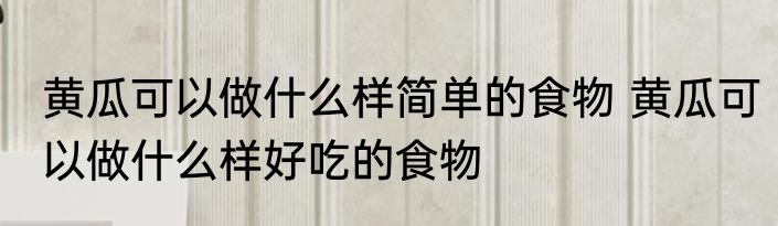 黄瓜可以做什么样简单的食物 黄瓜可以做什么样好吃的食物