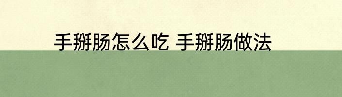 手掰肠怎么吃 手掰肠做法