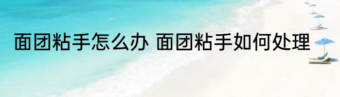 面团粘手怎么办 面团粘手如何处理