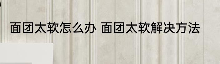 面团太软怎么办 面团太软解决方法