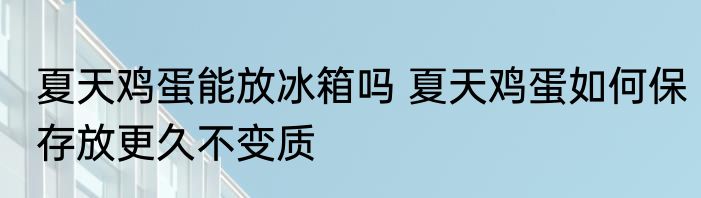 夏天鸡蛋能放冰箱吗 夏天鸡蛋如何保存放更久不变质