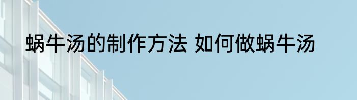 蜗牛汤的制作方法 如何做蜗牛汤