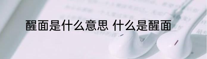 醒面是什么意思 什么是醒面