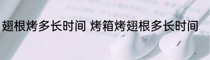 翅根烤多长时间 烤箱烤翅根多长时间