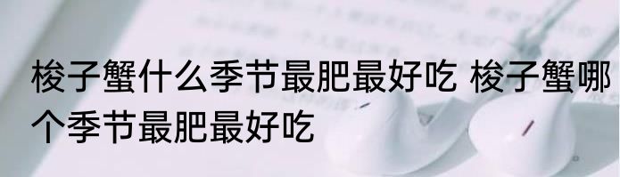 梭子蟹什么季节最肥最好吃 梭子蟹哪个季节最肥最好吃