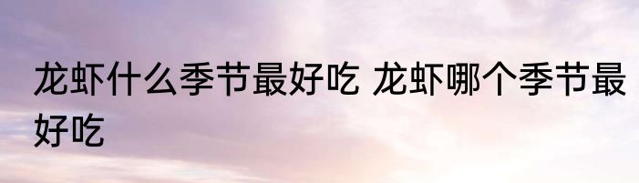 龙虾什么季节最好吃 龙虾哪个季节最好吃