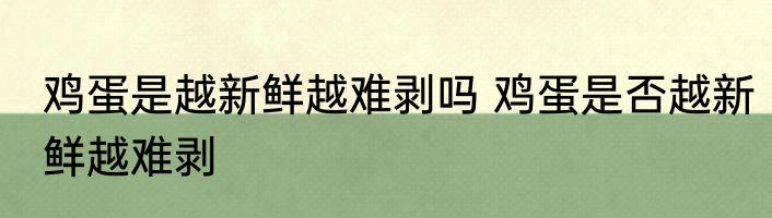 鸡蛋是越新鲜越难剥吗 鸡蛋是否越新鲜越难剥