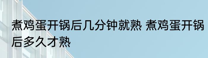 煮鸡蛋开锅后几分钟就熟 煮鸡蛋开锅后多久才熟