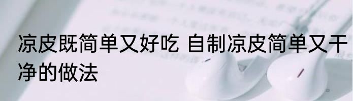 凉皮既简单又好吃 自制凉皮简单又干净的做法