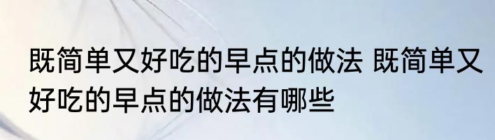 既简单又好吃的早点的做法 既简单又好吃的早点的做法有哪些