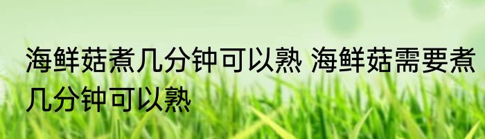 海鲜菇煮几分钟可以熟 海鲜菇需要煮几分钟可以熟