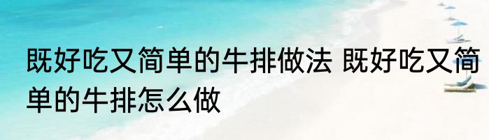 既好吃又简单的牛排做法 既好吃又简单的牛排怎么做