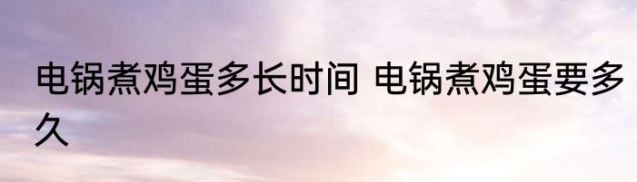 电锅煮鸡蛋多长时间 电锅煮鸡蛋要多久