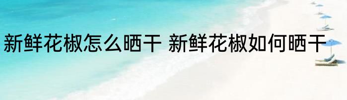 新鲜花椒怎么晒干 新鲜花椒如何晒干