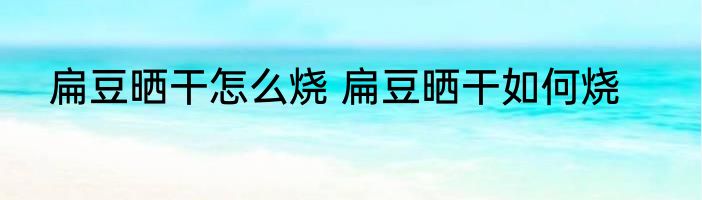 扁豆晒干怎么烧 扁豆晒干如何烧