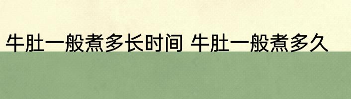 牛肚一般煮多长时间 牛肚一般煮多久