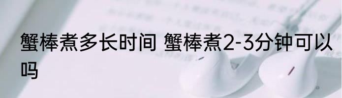 蟹棒煮多长时间 蟹棒煮2-3分钟可以吗