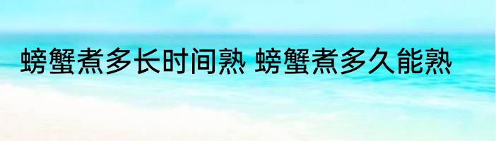 螃蟹煮多长时间熟 螃蟹煮多久能熟
