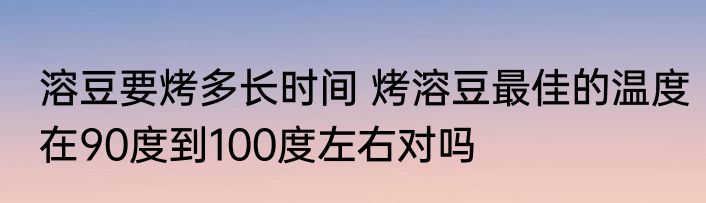 溶豆要烤多长时间 烤溶豆最佳的温度在90度到100度左右对吗