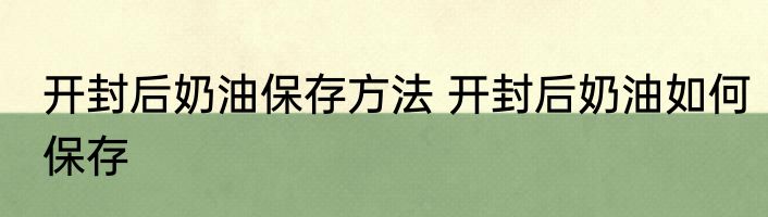 开封后奶油保存方法 开封后奶油如何保存