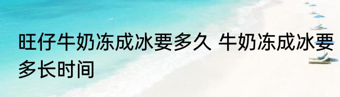 旺仔牛奶冻成冰要多久 牛奶冻成冰要多长时间
