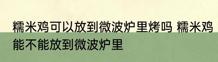糯米鸡可以放到微波炉里烤吗 糯米鸡能不能放到微波炉里