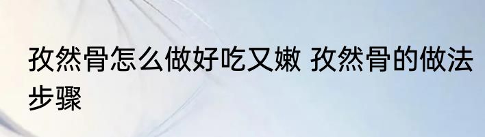 孜然骨怎么做好吃又嫩 孜然骨的做法步骤